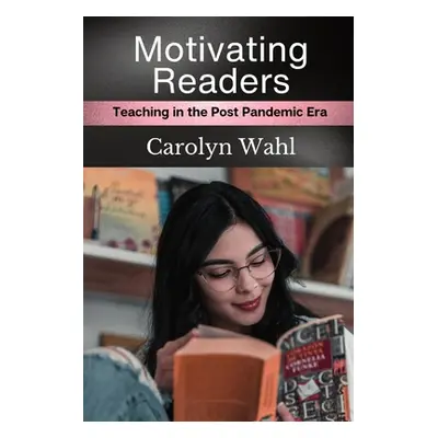 "Motivating Readers: Teaching in the Post Pandemic Era" - "" ("Wahl Carolyn")