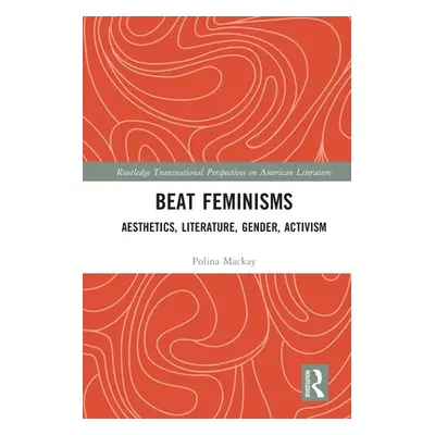 "Beat Feminisms: Aesthetics, Literature, Gender, Activism" - "" ("MacKay Polina")