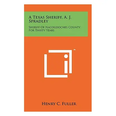 "A Texas Sheriff, A. J. Spradley: Sheriff Of Nacogdoches County For Thirty Years" - "" ("Fuller 