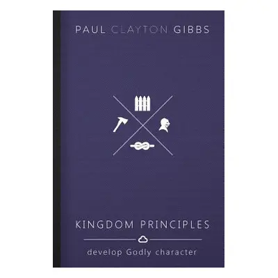 "Kingdom Principles: Develop Godly Character" - "" ("Gibbs Paul Clayton")