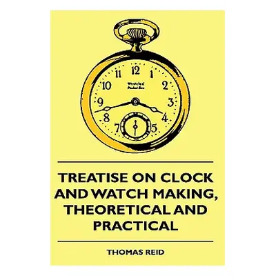 "Treatise On Clock And Watch Making, Theoretical And Practical" - "" ("Reid Thomas")