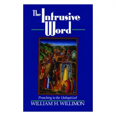 "The Intrusive Word: Preaching to the Unbaptized" - "" ("Willimon William H.")