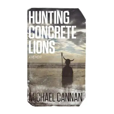 "Hunting Concrete Lions: A Redemption Memoir" - "" ("Cannan Michael")