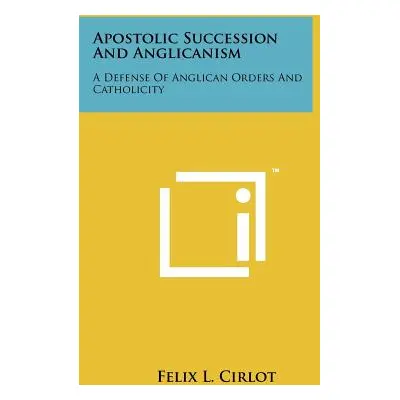 "Apostolic Succession And Anglicanism: A Defense Of Anglican Orders And Catholicity" - "" ("Cirl