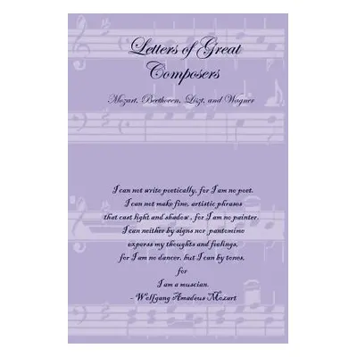 "Letters of Great Composers: Mozart, Beethoven, Liszt, and Wagner" - "" ("Lulu Press")