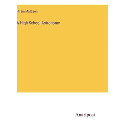 "A High-School Astronomy" - "" ("Mattison Hiram")