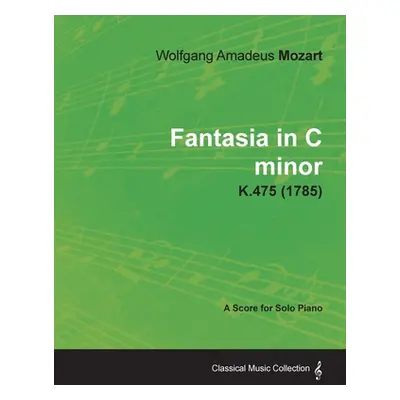 "Fantasia in C minor - A Score for Solo Piano K.475 (1785)" - "" ("Mozart Wolfgang Amadeus")