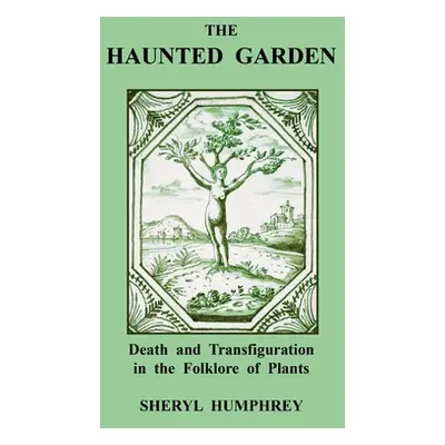 "The Haunted Garden: Death and Transfiguration in the Folklore of Plants" - "" ("Humphrey Sheryl