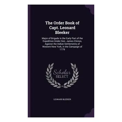 "The Order Book of Capt. Leonard Bleeker: Major of Brigade in the Early Part of the Expedition U