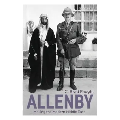 "Allenby: Making the Modern Middle East" - "" ("Faught C. Brad")