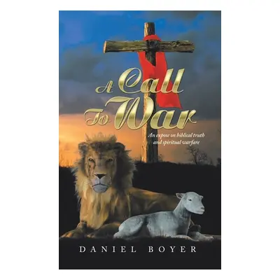 "A Call to War: An Expos on Biblical Truth and Spiritual Warfare" - "" ("Boyer Daniel")