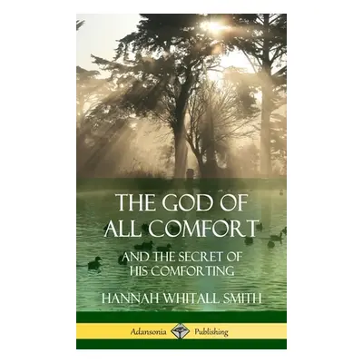 "The God of All Comfort: and the Secret of His Comforting (Hardcover)" - "" ("Smith Hannah Whita