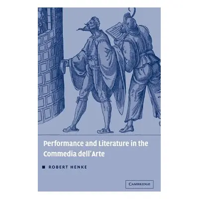 "Performance and Literature in the Commedia Dell'arte" - "" ("Henke Robert")