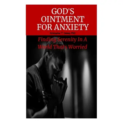 "God's Ointment For Anxiety: Finding Serenity In A World That's Worried" - "" (" Kristopher T. H