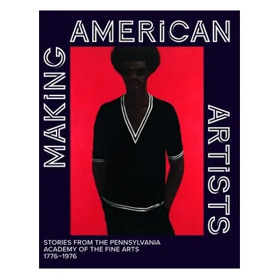 "Making American Artists: Stories from the Pennsylvania Academy of Fine Arts, 1776-1976" - "" ("