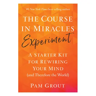 "The Course in Miracles Experiment: A Starter Kit for Rewiring Your Mind (and Therefore the Worl