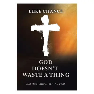 "God Doesn't Waste a Thing: Meeting Christ Behind Bars" - "" ("Chance Luke")