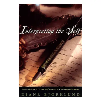 "Interpreting the Self: Two Hundred Years of American Autobiography" - "" ("Bjorklund Diane")