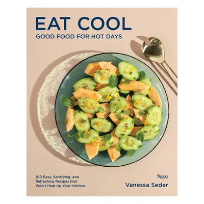 "Eat Cool: Good Food for Hot Days: 100 Easy, Satisfying, and Refreshing Recipes That Won't Heat 