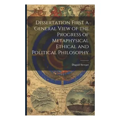 "Dissertation First a General View of the Progress of Metaphysical Ethical and Political Philoso