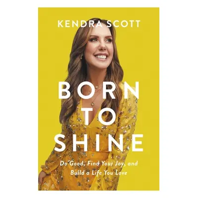 "Born to Shine: Do Good, Find Your Joy, and Build a Life You Love" - "" ("Scott Kendra")