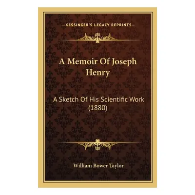 "A Memoir Of Joseph Henry: A Sketch Of His Scientific Work (1880)" - "" ("Taylor William Bower")