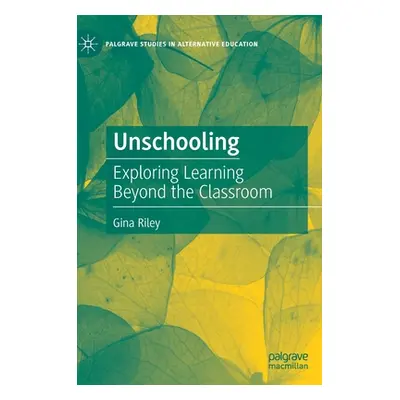 "Unschooling: Exploring Learning Beyond the Classroom" - "" ("Riley Gina")