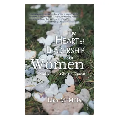 "The Heart of Leadership for Women: Cultivating a Sacred Space" - "" ("Miller Lisa M.")