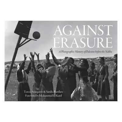 "Against Erasure: A Photographic Memory of Palestine Before the Nakba" - "" ("Aranguren Teresa")