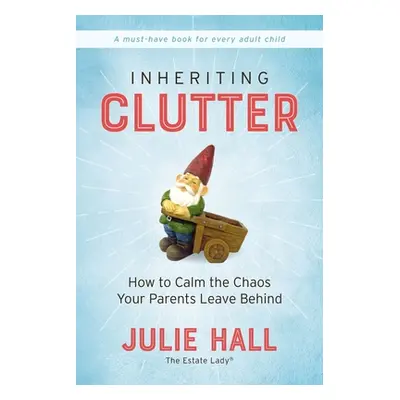 "Inheriting Clutter: How to Calm the Chaos Your Parents Leave Behind" - "" ("Hall Julie")