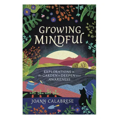 "Growing Mindful: Explorations in the Garden to Deepen Your Awareness" - "" ("Calabrese Joann")