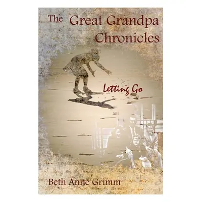 "The Great Grandpa Chronicles: Letting Go" - "" ("Grimm Beth Anne")