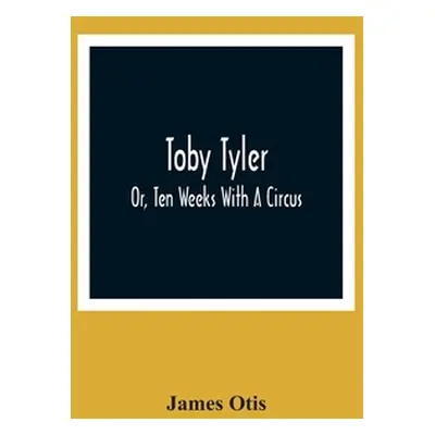 "Toby Tyler; Or, Ten Weeks With A Circus" - "" ("Otis James")