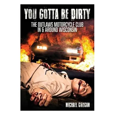 "You Gotta Be Dirty: The Outlaws Motorcycle Club In & Around Wisconsin" - "" ("Grogan Michael")