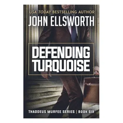 "Defending Turquoise: Thaddeus Murfee Legal Thriller Series Book Six" - "" ("Ellsworth John")