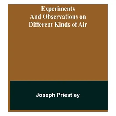 "Experiments and Observations on Different Kinds of Air" - "" ("Priestley Joseph")