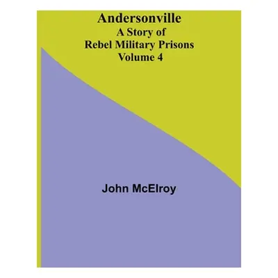 "Andersonville: A Story of Rebel Military Prisons - Volume 4" - "" ("McElroy John")