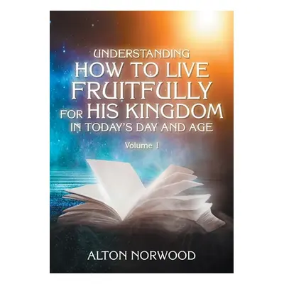 "Understanding How to Live Fruitfully for His Kingdom in Today's Day and Age: Volume 1" - "" ("N