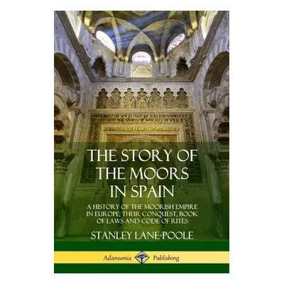 "The Story of the Moors in Spain: A History of the Moorish Empire in Europe; their Conquest, Boo