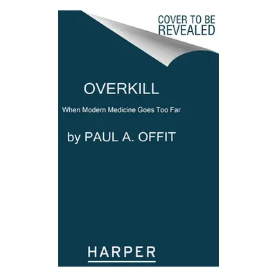 "Overkill: When Modern Medicine Goes Too Far" - "" ("Offit Paul A.")