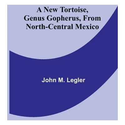 "A New Tortoise, Genus Gopherus, From North-central Mexico" - "" ("M. Legler John")