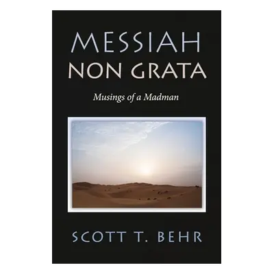 "Messiah Non Grata: Musings of a Madman" - "" ("T. Behr Scott")