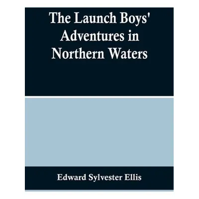 "The Launch Boys' Adventures in Northern Waters" - "" ("Sylvester Ellis Edward")