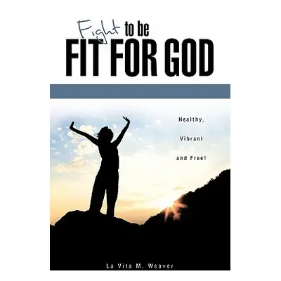 "Fight To Be Fit For God" - "" ("Weaver La Vita M.")