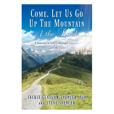 "Come, Let Us Go Up the Mountain of the Lord: A Journey to Glory through Intimacy with the Lord"