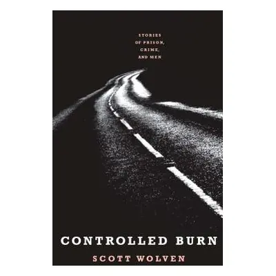 "Controlled Burn: Stories of Prison, Crime, and Men" - "" ("Wolven Scott")