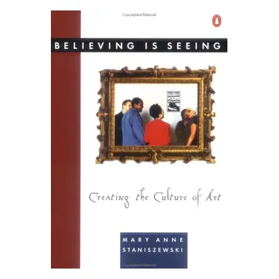 "Believing Is Seeing: Creating the Culture of Art" - "" ("Staniszewski Mary Anne")