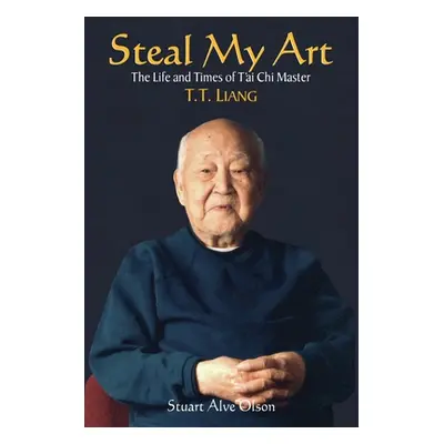 "Steal My Art: He Life and Times of t'Ai Chi Master T.T. Liang" - "" ("Olson Stuart Alve")