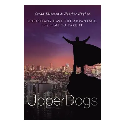 "Upperdogs: Christians Have the Advantage. It's Time to Take It" - "" ("Hughes Heather")