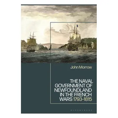 "The Naval Government of Newfoundland in the French Wars: 1793-1815" - "" ("Morrow John")